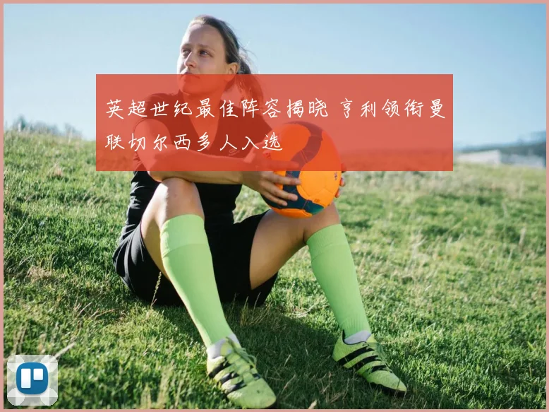 英超世纪最佳阵容揭晓 亨利领衔曼联切尔西多人入选