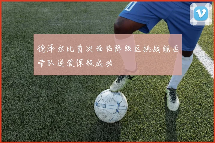 德泽尔比首次面临降级区挑战能否带队逆袭保级成功