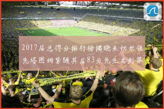 2017届总得分排行榜揭晓米切尔领先塔图姆紧随其后83分先生名列第四