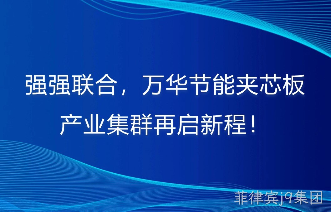 强强联合，菲律宾j9集团夹芯板产业集群再启新程！
