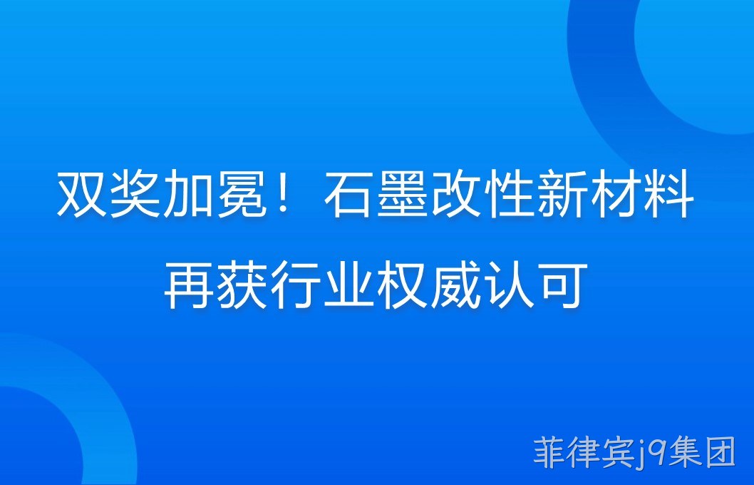 双奖加冕！石墨改性新材料再获行业权威认可